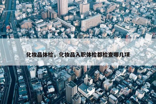 化妆品体检，化妆品入职体检都检查哪几项