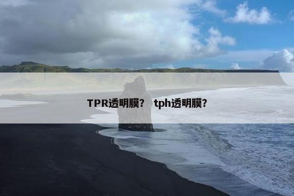 TPR透明膜？ tph透明膜？