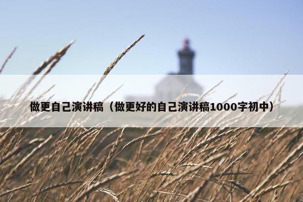 做更自己演讲稿（做更好的自己演讲稿1000字初中）