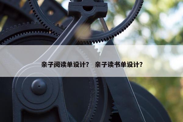 亲子阅读单设计？ 亲子读书单设计？