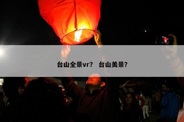 台山全景vr？ 台山美景？