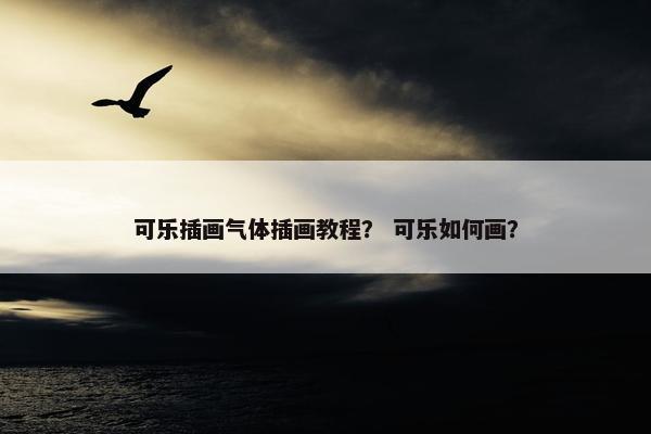 可乐插画气体插画教程？ 可乐如何画？