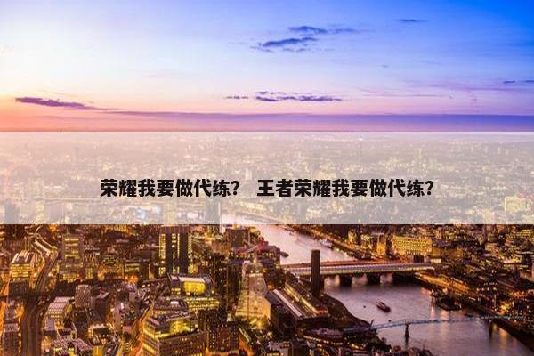 荣耀我要做代练？ 王者荣耀我要做代练？