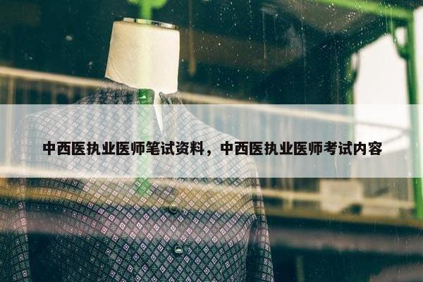 中西医执业医师笔试资料，中西医执业医师考试内容