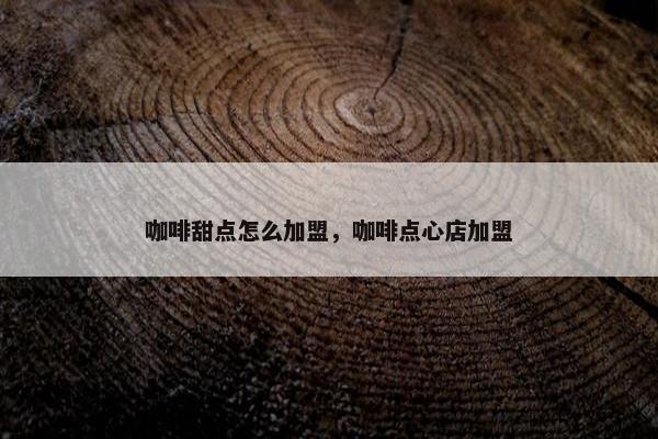 咖啡甜点怎么加盟，咖啡点心店加盟