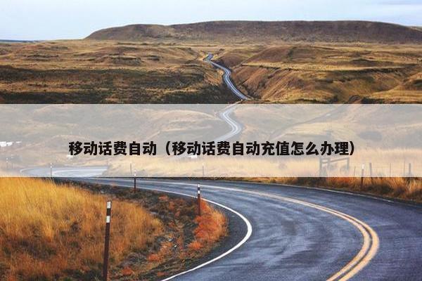 移动话费自动（移动话费自动充值怎么办理）