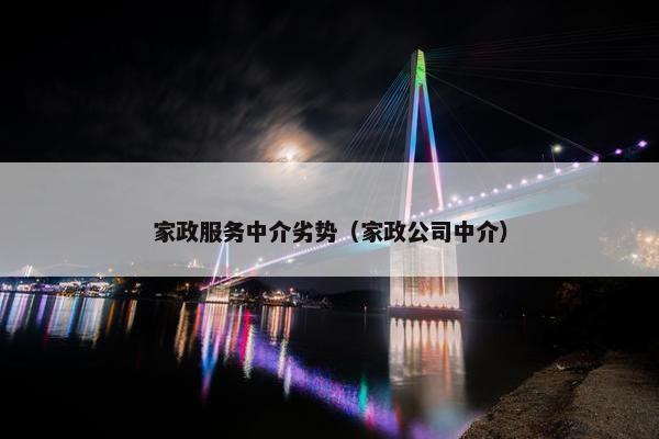 家政服务中介劣势（家政公司中介）