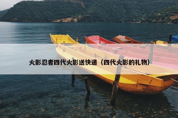 火影忍者四代火影送快递（四代火影的礼物）