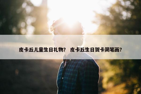 皮卡丘儿童生日礼物？ 皮卡丘生日贺卡简笔画？
