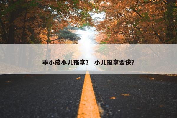 乖小孩小儿推拿？ 小儿推拿要诀？