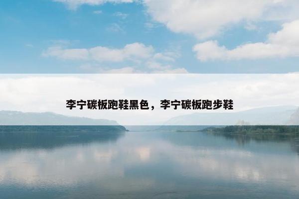 李宁碳板跑鞋黑色，李宁碳板跑步鞋