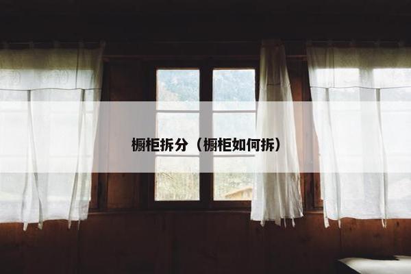 橱柜拆分（橱柜如何拆）