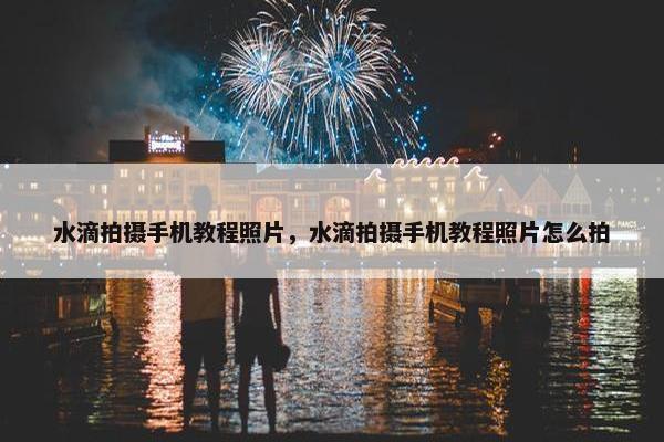 水滴拍摄手机教程照片，水滴拍摄手机教程照片怎么拍