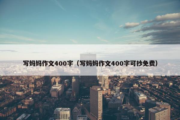 写妈妈作文400字（写妈妈作文400字可抄免费）