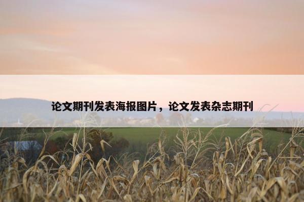 论文期刊发表海报图片，论文发表杂志期刊