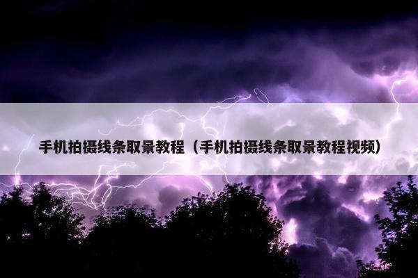 手机拍摄线条取景教程（手机拍摄线条取景教程视频）