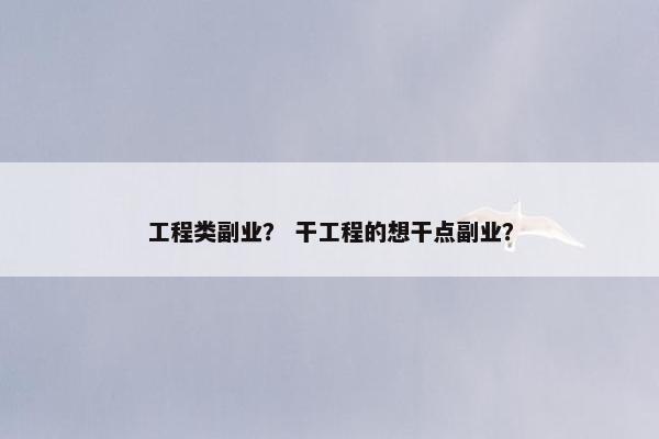 工程类副业? 干工程的想干点副业? 工程类副业? 干工程的想干点副业?