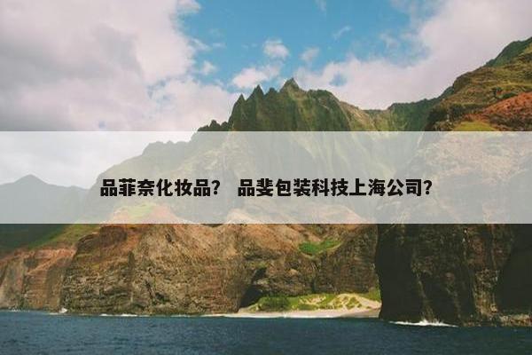 品菲奈化妆品？ 品斐包装科技上海公司？