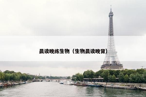晨读晚练生物（生物晨读晚背）