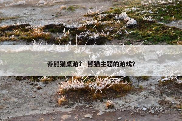 养熊猫桌游？ 熊猫主题的游戏？