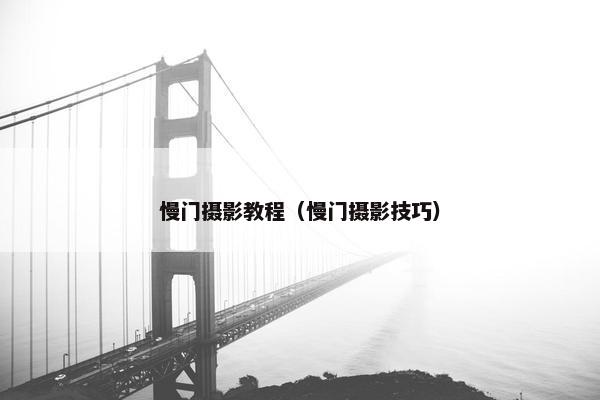 慢门摄影教程(慢门摄影技巧) 慢门摄影教程(慢门摄影技巧)