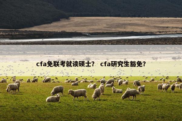 cfa免联考就读硕士？ cfa研究生豁免？