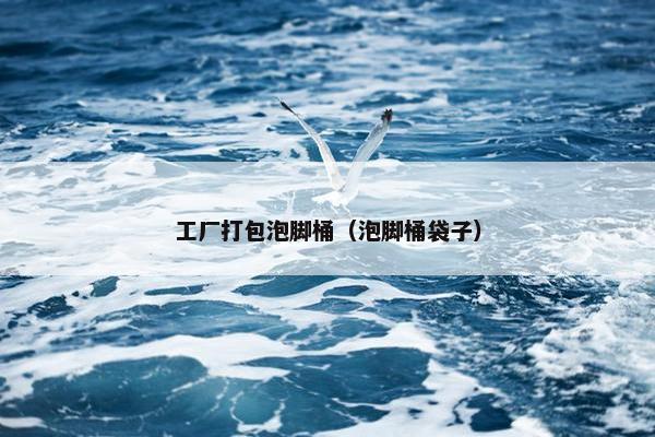 工厂打包泡脚桶（泡脚桶袋子）