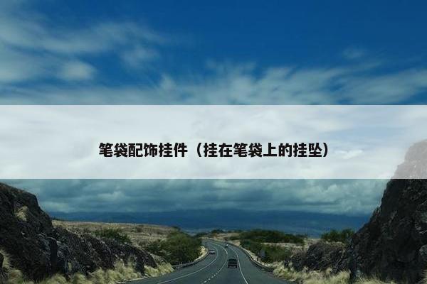 笔袋配饰挂件（挂在笔袋上的挂坠）