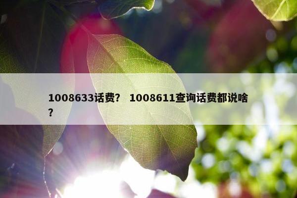 1008633话费？ 1008611查询话费都说啥？