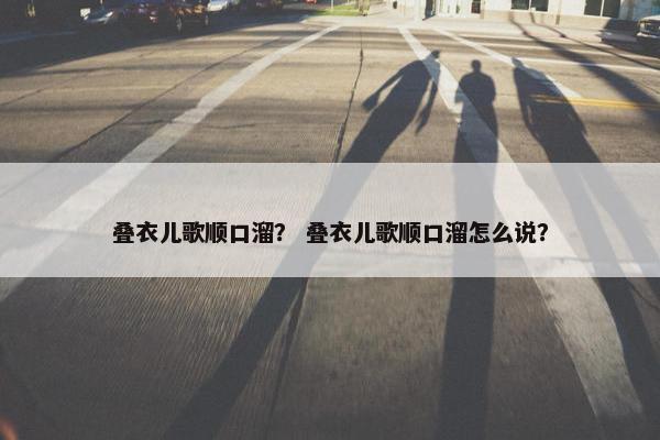 叠衣儿歌顺口溜？ 叠衣儿歌顺口溜怎么说？