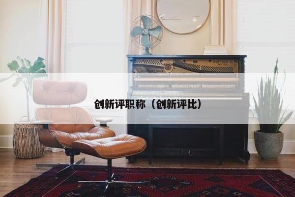 创新评职称（创新评比）