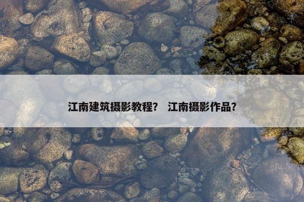 江南建筑摄影教程？ 江南摄影作品？