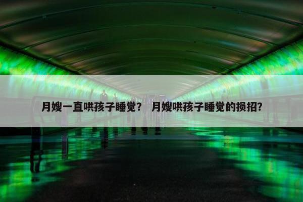月嫂一直哄孩子睡觉？ 月嫂哄孩子睡觉的损招？