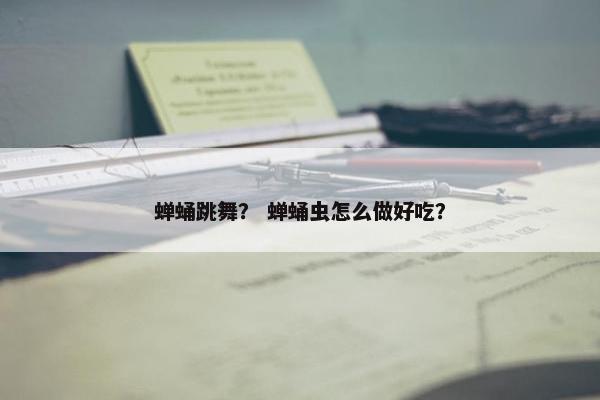 蝉蛹跳舞？ 蝉蛹虫怎么做好吃？