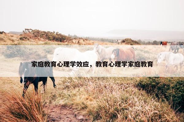 家庭教育心理学效应，教育心理学家庭教育