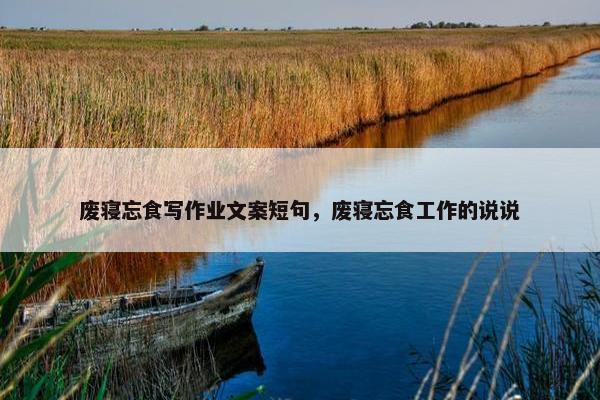 废寝忘食写作业文案短句，废寝忘食工作的说说