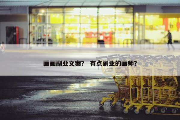 画画副业文案？ 有点副业的画师？
