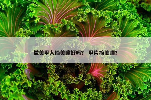 做美甲人摘美瞳好吗？ 甲片摘美瞳？