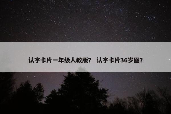认字卡片一年级人教版？ 认字卡片36岁图？