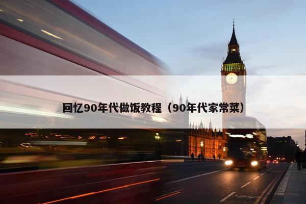 回忆90年代做饭教程（90年代家常菜）