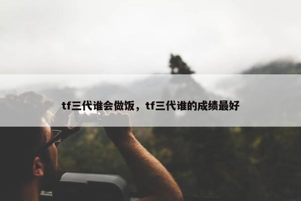 tf三代谁会做饭，tf三代谁的成绩最好