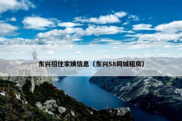 东兴招住家姨信息（东兴58同城租房）
