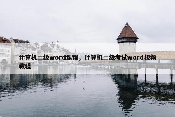 计算机二级word课程，计算机二级考试word视频教程