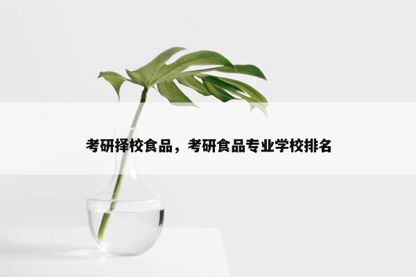 考研择校食品，考研食品专业学校排名