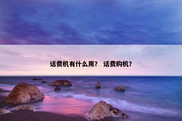 话费机有什么用？ 话费购机？