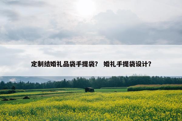 定制结婚礼品袋手提袋？ 婚礼手提袋设计？