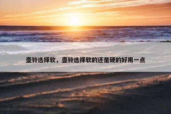 壶铃选择软，壶铃选择软的还是硬的好用一点