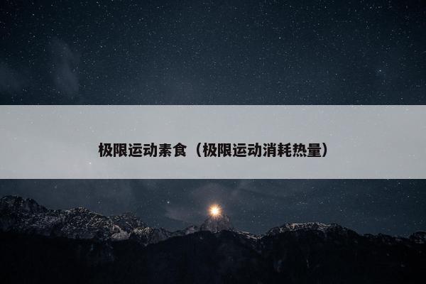 极限运动素食（极限运动消耗热量）