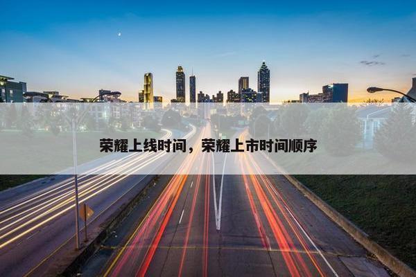 荣耀上线时间，荣耀上市时间顺序