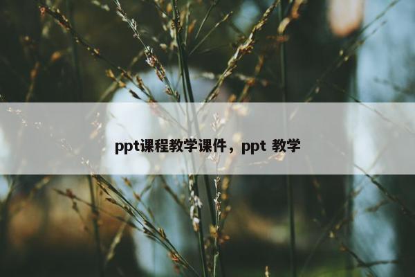 ppt课程教学课件，ppt 教学